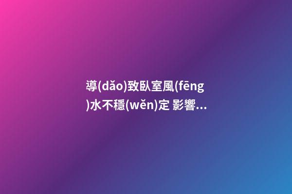 導(dǎo)致臥室風(fēng)水不穩(wěn)定 影響家人健康的因素介紹